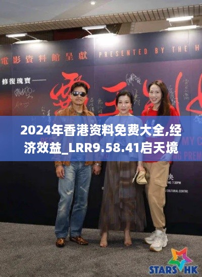 2024年香港资料免费大全,经济效益_LRR9.58.41启天境