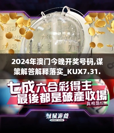 2O24年澳门今晚开奖号码,谋策解答解释落实_KUX7.31.28单独版