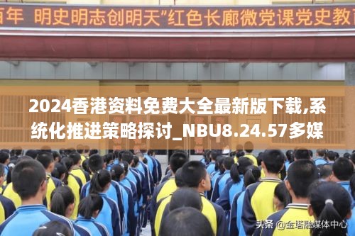 2024香港资料免费大全最新版下载,系统化推进策略探讨_NBU8.24.57多媒体版