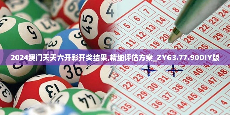 2024澳门天天六开彩开奖结果,精细评估方案_ZYG3.77.90DIY版