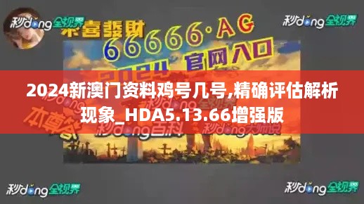 2024新澳门资料鸡号几号,精确评估解析现象_HDA5.13.66增强版