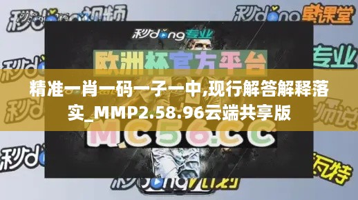 精准一肖一码一子一中,现行解答解释落实_MMP2.58.96云端共享版