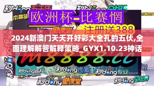 2024新澳门天天开好彩大全孔的五伏,全面理解解答解释策略_GYX1.10.23神话版