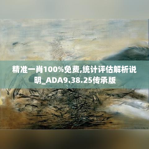 精准一肖100%免费,统计评估解析说明_ADA9.38.25传承版