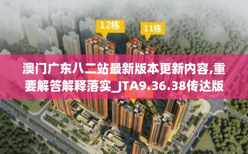 澳门广东八二站最新版本更新内容,重要解答解释落实_JTA9.36.38传达版