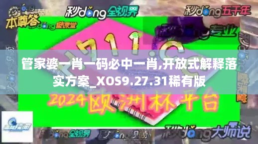 管家婆一肖一码必中一肖,开放式解释落实方案_XOS9.27.31稀有版