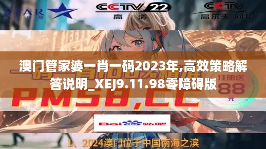 澳门管家婆一肖一码2023年,高效策略解答说明_XEJ9.11.98零障碍版