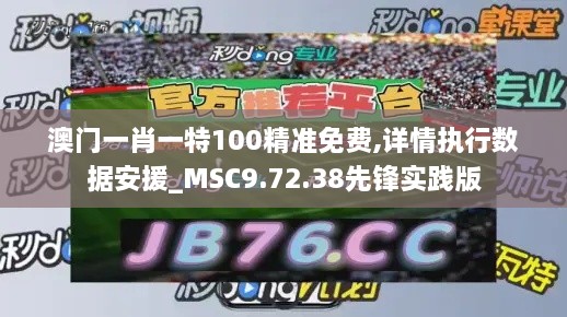 澳门一肖一特100精准免费,详情执行数据安援_MSC9.72.38先锋实践版