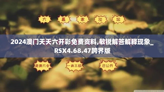 2024澳门天天六开彩免费资料,敏锐解答解释现象_RSX4.68.47跨界版