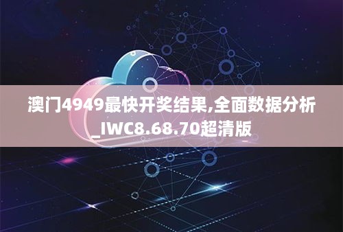 澳门4949最快开奖结果,全面数据分析_IWC8.68.70超清版