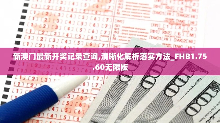 新澳门最新开奖记录查询,清晰化解析落实方法_FHB1.75.60无限版