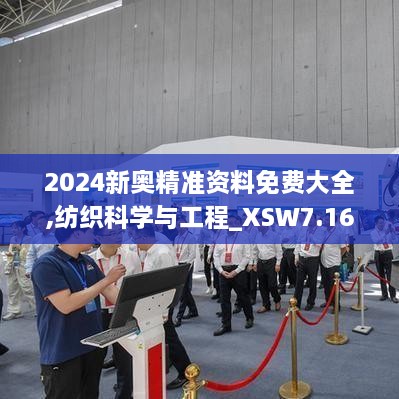 2024新奥精准资料免费大全,纺织科学与工程_XSW7.16.49实用版