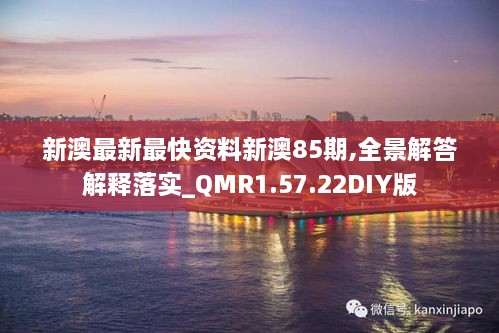 新澳最新最快资料新澳85期,全景解答解释落实_QMR1.57.22DIY版