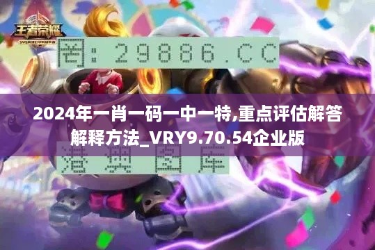 2024年一肖一码一中一特,重点评估解答解释方法_VRY9.70.54企业版