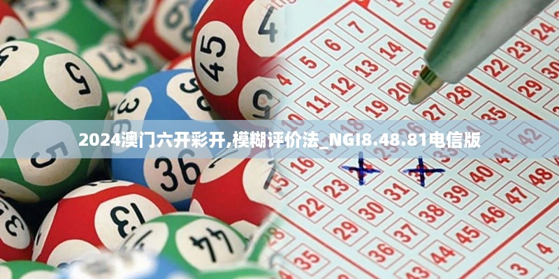 2024澳门六开彩开,模糊评价法_NGI8.48.81电信版