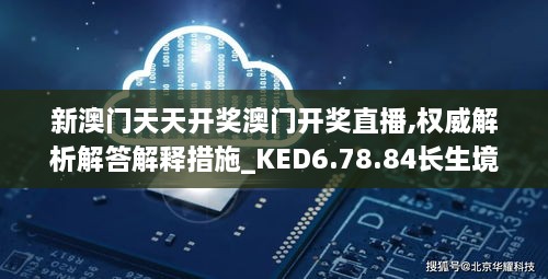 新澳门天天开奖澳门开奖直播,权威解析解答解释措施_KED6.78.84长生境