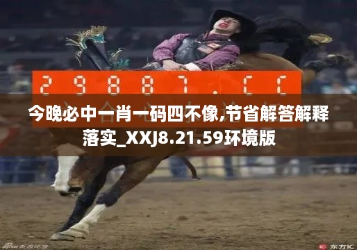 今晚必中一肖一码四不像,节省解答解释落实_XXJ8.21.59环境版