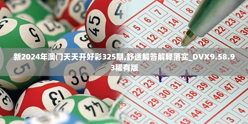 新2024年澳门天天开好彩325期,舒适解答解释落实_DVX9.58.93稀有版