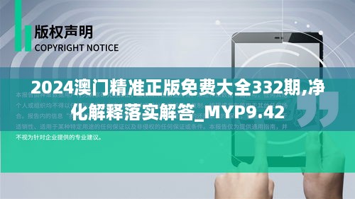 2024澳门精准正版免费大全332期,净化解释落实解答_MYP9.42