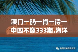 澳门一码一肖一待一中四不像333期,海洋科学_IOB3.71