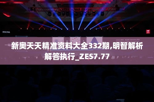 新奥天天精准资料大全332期,明智解析解答执行_ZES7.77