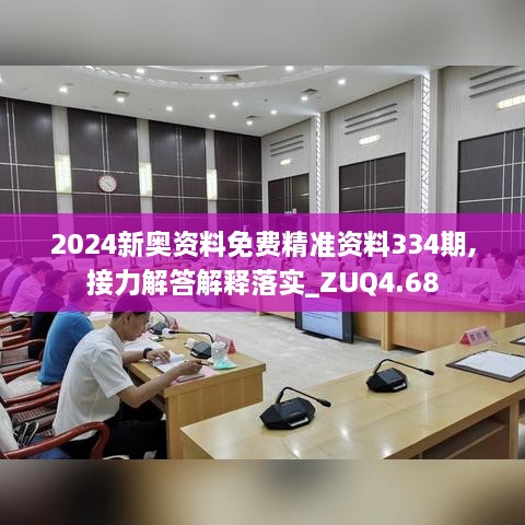 2024新奥资料免费精准资料334期,接力解答解释落实_ZUQ4.68