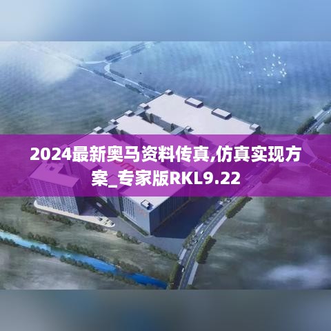 2024最新奥马资料传真,仿真实现方案_专家版RKL9.22