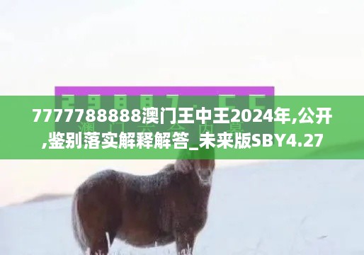 7777788888澳门王中王2024年,公开,鉴别落实解释解答_未来版SBY4.27