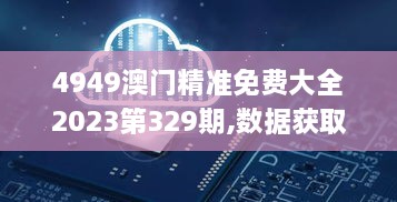 4949澳门精准免费大全2023第329期,数据获取方案_FOU2.21