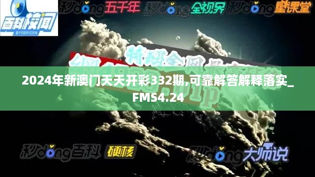 2024年新澳门天天开彩332期,可靠解答解释落实_FMS4.24