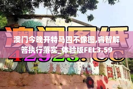 澳门今晚开特马四不像图,睿智解答执行落实_体验版FEL3.59