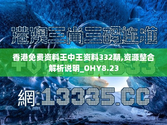 香港免费资料王中王资料332期,资源整合解析说明_OHY8.23