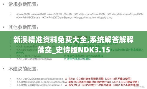 新澳精准资料免费大全,系统解答解释落实_史诗版NDK3.15