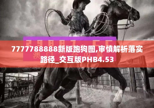 7777788888新版跑狗图,审慎解析落实路径_交互版PHB4.53