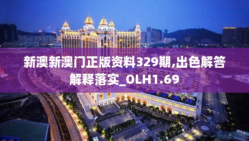 新澳新澳门正版资料329期,出色解答解释落实_OLH1.69