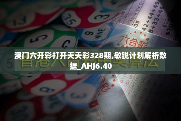 澳门六开彩打开天天彩328期,敏锐计划解析数据_AHJ6.40