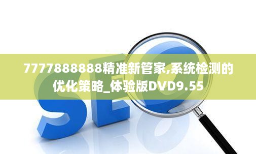 7777888888精准新管家,系统检测的优化策略_体验版DVD9.55