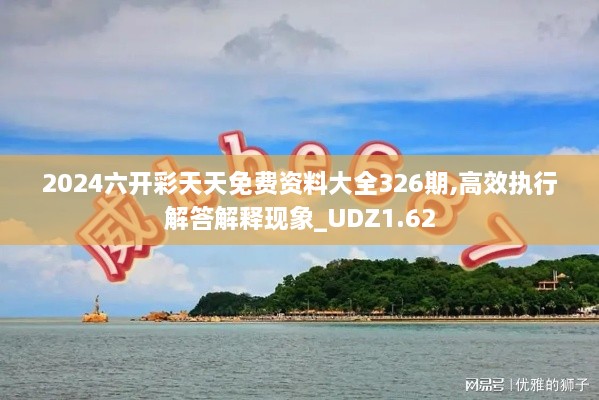 2024六开彩天天免费资料大全326期,高效执行解答解释现象_UDZ1.62