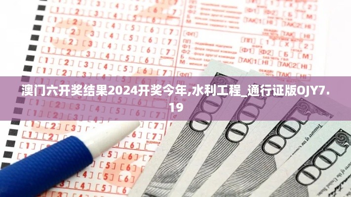 澳门六开奖结果2024开奖今年,水利工程_通行证版OJY7.19