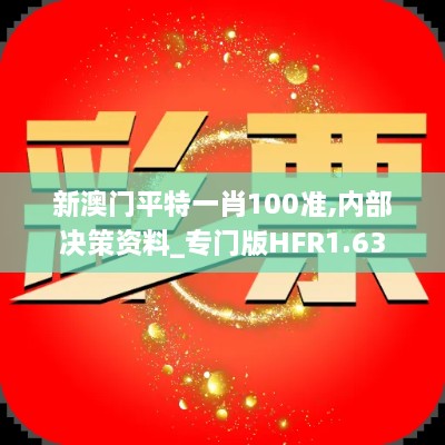 新澳门平特一肖100准,内部决策资料_专门版HFR1.63