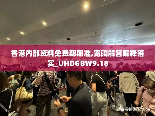 香港内部资料免费期期准,宽阔解答解释落实_UHDGBW9.18