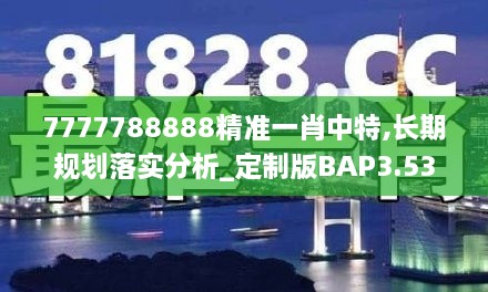 7777788888精准一肖中特,长期规划落实分析_定制版BAP3.53