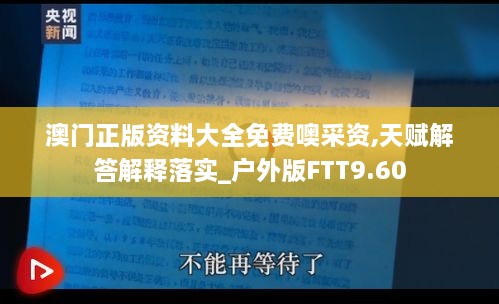 澳门正版资料大全免费噢采资,天赋解答解释落实_户外版FTT9.60