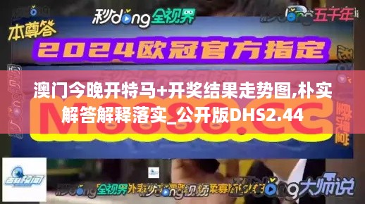 澳门今晚开特马+开奖结果走势图,朴实解答解释落实_公开版DHS2.44