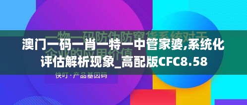 澳门一码一肖一特一中管家婆,系统化评估解析现象_高配版CFC8.58