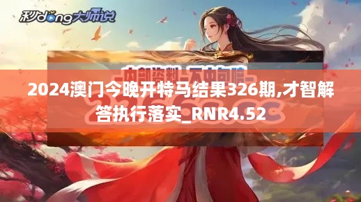 2024澳门今晚开特马结果326期,才智解答执行落实_RNR4.52