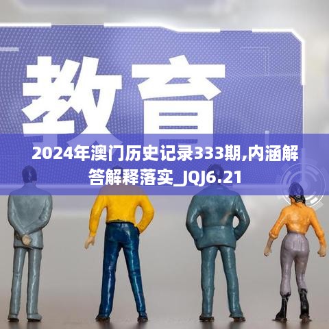 2024年澳门历史记录333期,内涵解答解释落实_JQJ6.21