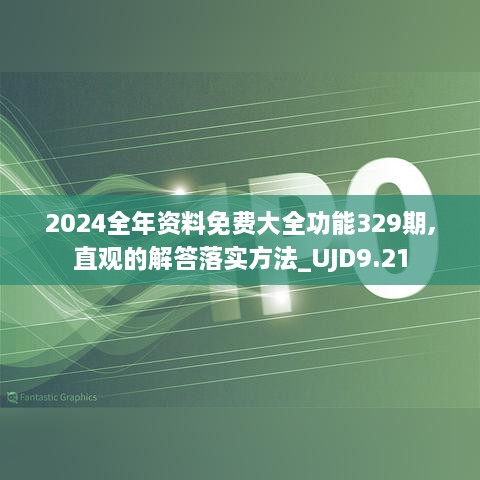 2024全年资料免费大全功能329期,直观的解答落实方法_UJD9.21