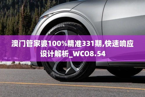 澳门管家婆100%精准331期,快速响应设计解析_WCO8.54