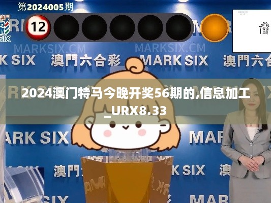 2024澳门特马今晚开奖56期的,信息加工_URX8.33